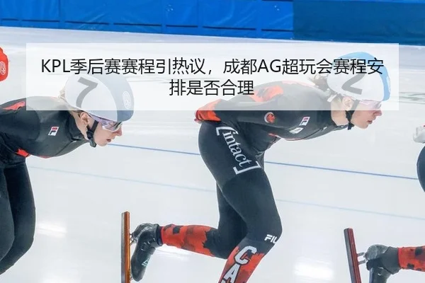 KPL季后赛赛程引热议，成都AG超玩会赛程安排是否合理